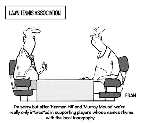 "I'm sorry but after 'Henman Hill' and 'Murray Mound' we're really only interested in supporting players whose names rhyme with the local topography."