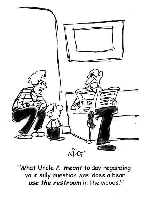 "What Uncle Al meant to say regarding your silly question was 'does a bear use the restroom in the woods'."