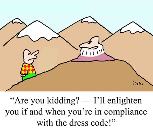 "Are you kidding? - I'll enlighten you if and when you're in compliance with the dress code!"