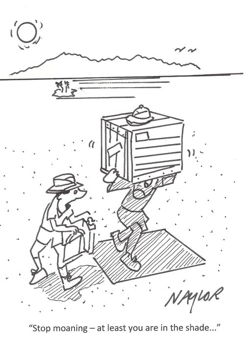 "Stop moaning - at least you are in the shade..."