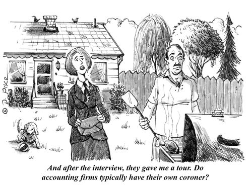 "And after the interview, they gave me a tour. Do accounting firms typically have their own coroner?"