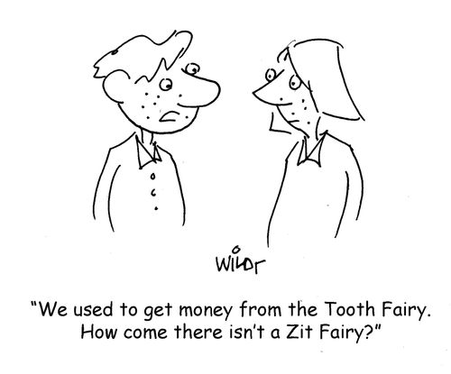 "We used to get money from the Tooth Fairy. How come there isn't a Zit Fairy?"