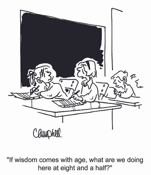 "If wisdom comes with age, what are we doing here at eight and a half?"
