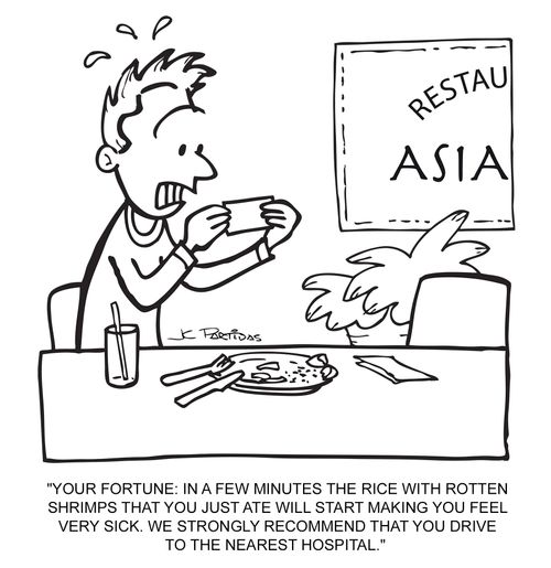 "Your fortune: in a few minutes the rice with rotten shrimps that you ate will start making you feel very sick. We strongly recommend that you drive to the nearest hospital."