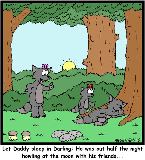 "Let Daddy sleep in Darling: He was out half the night howling at the moon with his friends..."