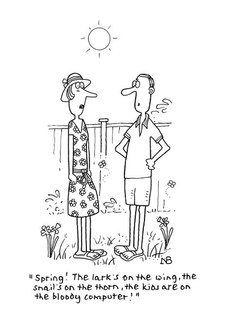 "Spring! The lark's on the wing, the snails on the thorn, the kids are on the bloody computer."