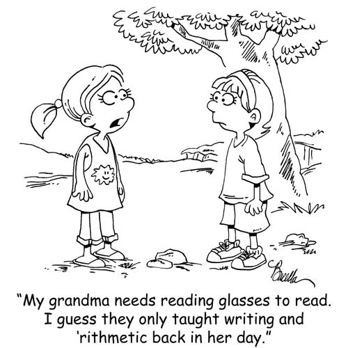 "My grandma needs reading glasses to read. I guess they only taught writing and 'rithmetic back in her day."