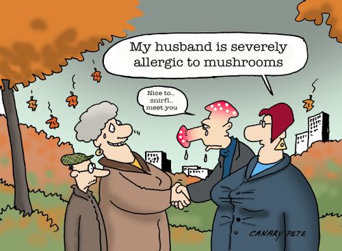 "My husband is severely allergic to mushrooms."