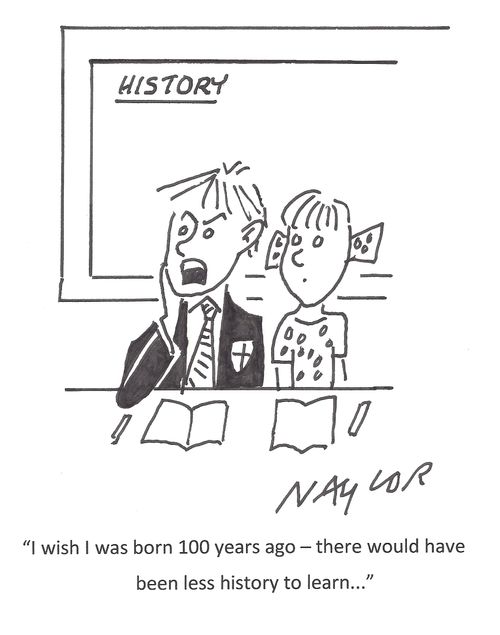 "I wish I was born 100 years ago - there would have been less history to learn..."