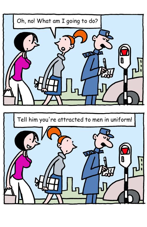 "Tell him you're attracted to men in uniform!"