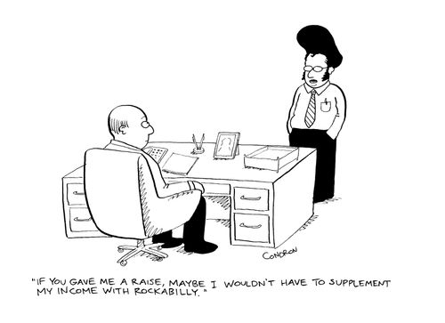 "If you gave me a raise, maybe I wouldn't have to supplement my income with rockabilly."