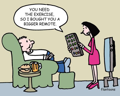 "You need the exercise, so I bought you a bigger remote."