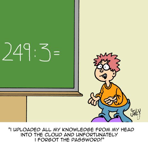 "I uploaded all my knowledge from my head into the cloud and unfortunately I forgot the password."