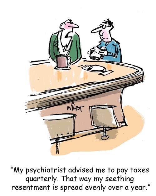 "My psychiatrist advised me to pay taxes quarterly. That way my seething resentment is spread evenly over a year."