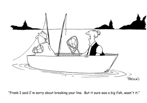 "Frank, I said I'm sorry about breaking your line.  But it sure was a big fish, wasn't it."