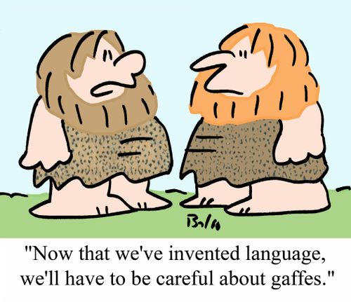 "Now that we've invented language, we'll have to be careful about gaffes."