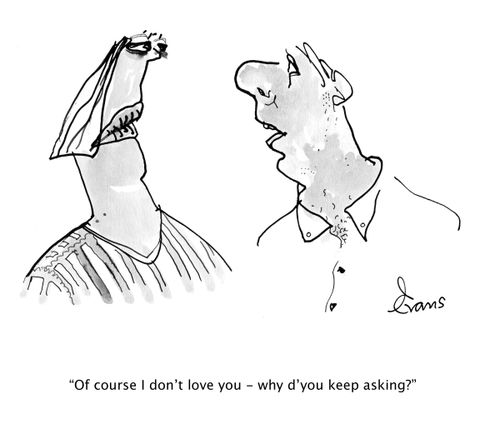 "Of course I don't love you - why d'you keep asking?"