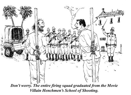 "Don't worry. The entire firing squad graduated from the Movie Villain Henchmen's School of Shooting."