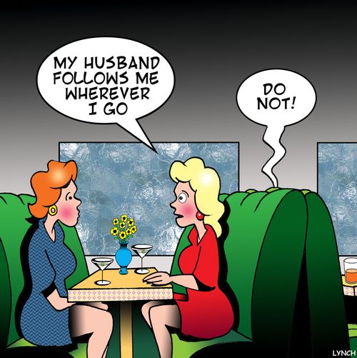 "My husband follows me wherever I go."