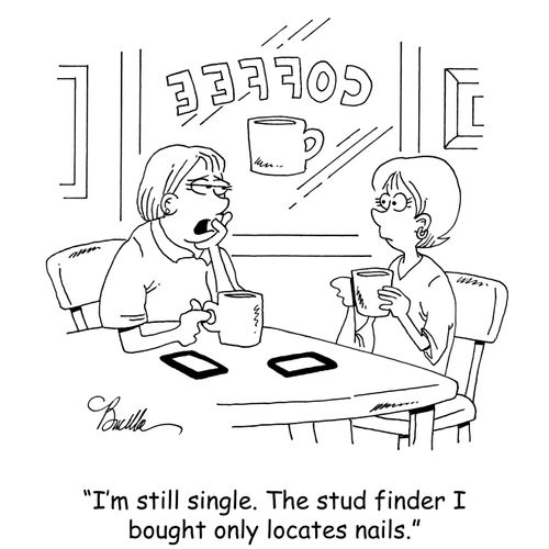 "I'm still single. The stud finder I bought only locates nails."