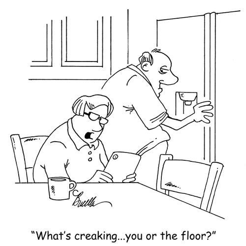 "What's creaking...you or the floor?"