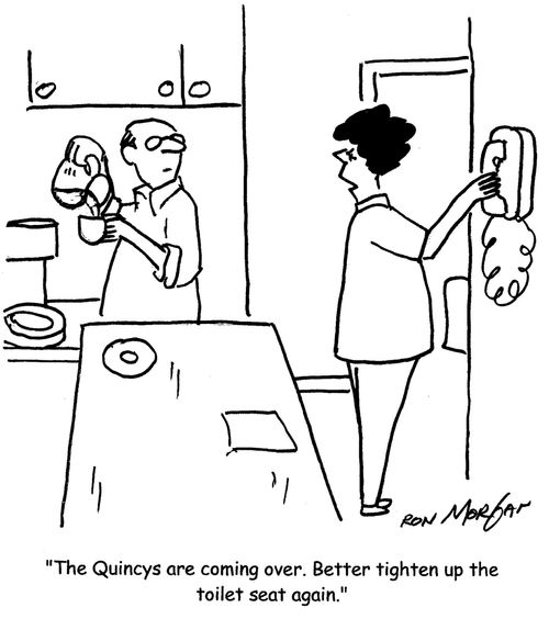"The Quinceys are coming over. Better tighten up the toilet seat again."