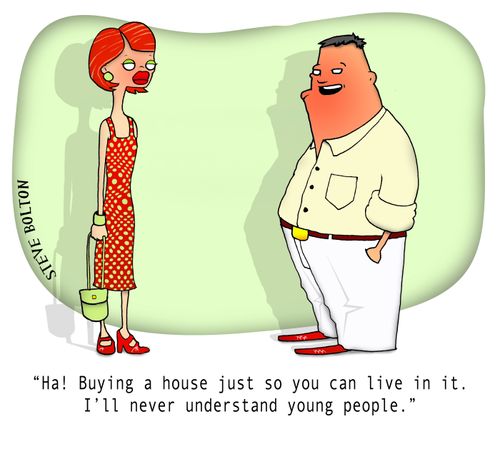 "Ha! Buying a house just so you can live in it. I'll never understand young people."