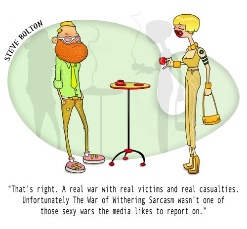 "That's right. A real war with real victims and real casualties. Unfortunately The War of Withering Sarcasm wasn't one of those sexy wars the media likes to report on."