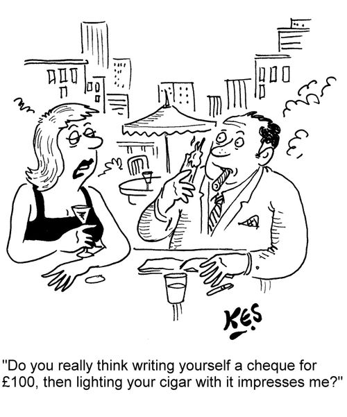 "Do you really think writing yourself a cheque for Â£100, then lighting your cigar with it impresses me?"