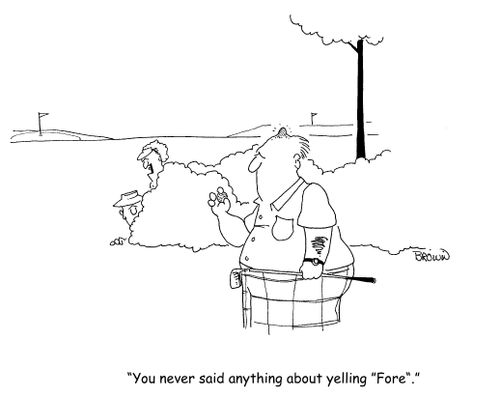 "You never said anything about yelling "Fore"."