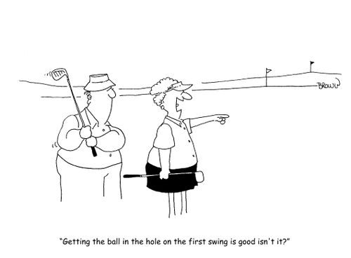 "Getting the ball in the hole on the first swing is good isn't it?"