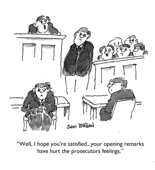"Well, I hope you're satisfied...your opening remarks have hurt the prosecutors feelings."