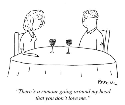 "There's a rumour going around my head that you don't love me."