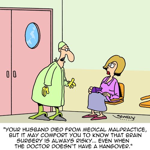 "Your husband died from medical malpractice, but it may comfort you to know that brain surgery is always risky...even when the doctor doesn't have a hangover."