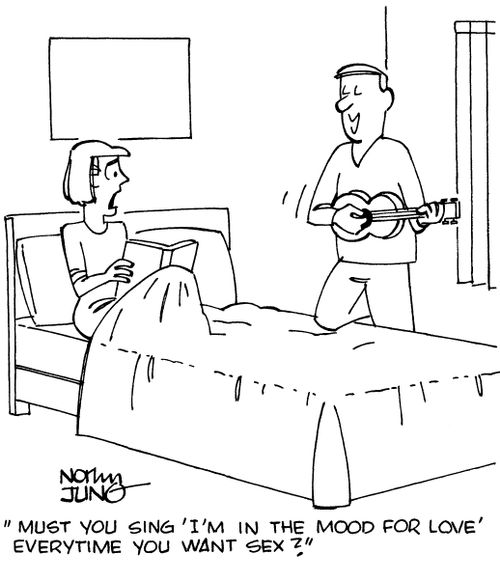 "Must you sing, 'I'm in the mood for love' everytime you want sex?"