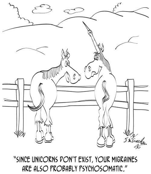 "Since unicorns don't exist, your migraines must be psychosomatic."