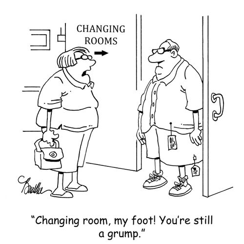 "Changing room, my foot! You're still a grump."