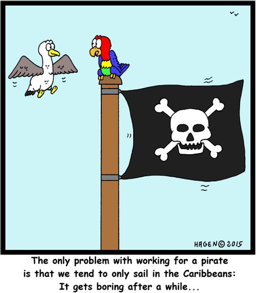 "The only problem with working for a pirate is that we tend to only sail in the Caribbeans: It gets boring after a while..."