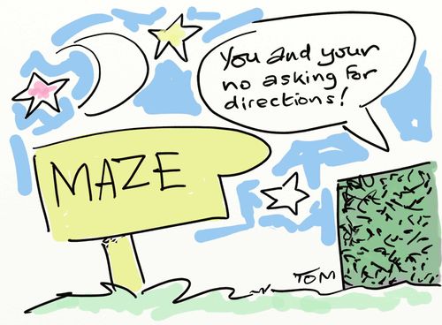 "You and your no asking for directions!"