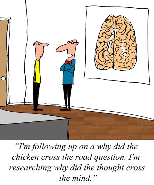 "I'm following up on the why did the chicken cross the road question.  I'm researching why did the thought cross the mind."