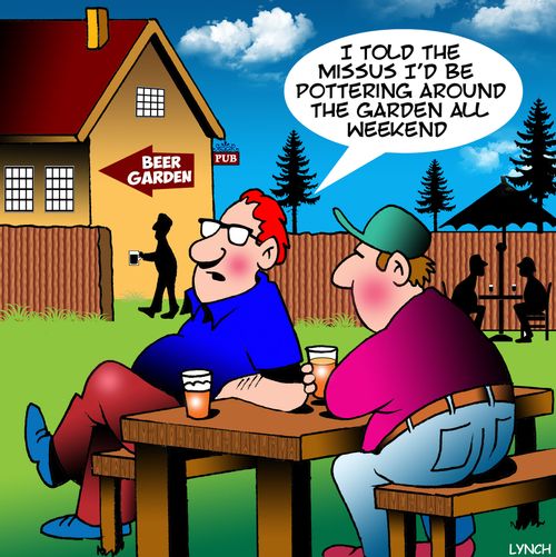 "I told the missus I'd be pottering around the garden all weekend."