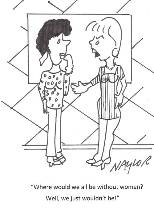 "Where would we all be without women? We, we just wouldn't be!"