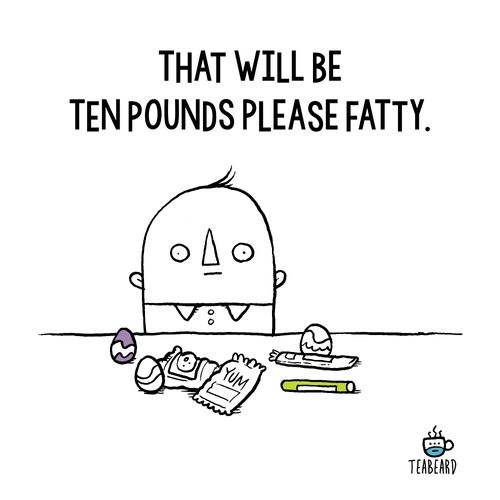 "That will be ten pounds please fatty."