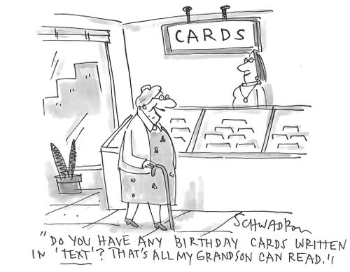 "Do you have any birthday cards written in 'Text'? That's all my grandson can read."