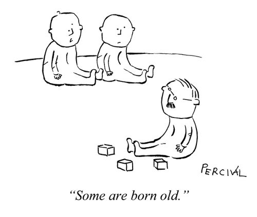 "Some are born old."
