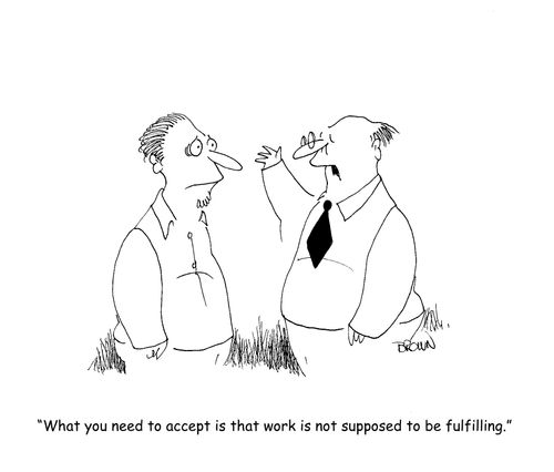 "What you need to accept is that work is not supposed to be fulfilling."