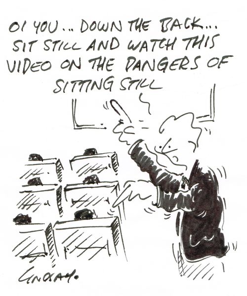 "Oi you. . . down the back. . . sit still and watch this video on the dangers of sitting still."