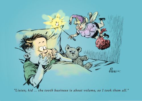 "Listen, kid...the tooth business is about volume, so I took them all."