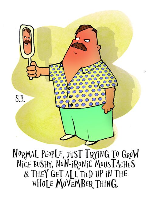 Normal people, just trying to grow nice bushy, non-ironic moustaches and they get all tied up in the whole Movember thing.