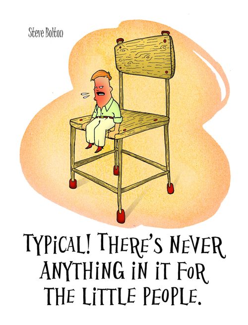 "Typical! There's never anything in it for the little people."